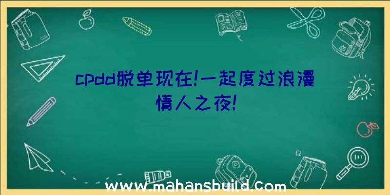 cpdd脱单现在!一起度过浪漫情人之夜!