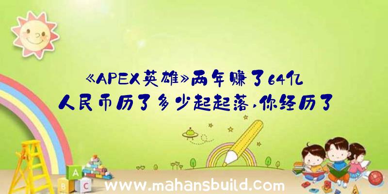 《APEX英雄》两年赚了64亿人民币历了多少起起落,你经历了