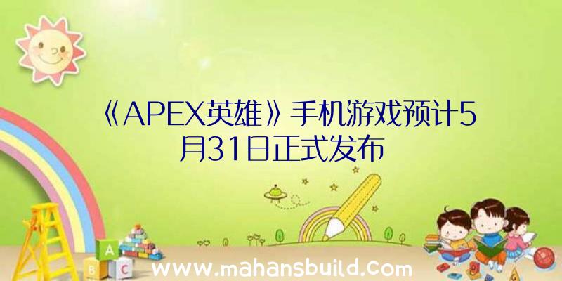 《APEX英雄》手机游戏预计5月31日正式发布