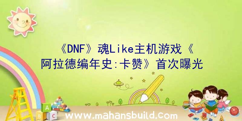 《DNF》魂Like主机游戏《阿拉德编年史:卡赞》首次曝光