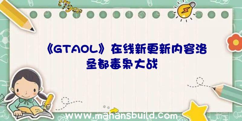 《GTAOL》在线新更新内容洛圣都毒枭大战