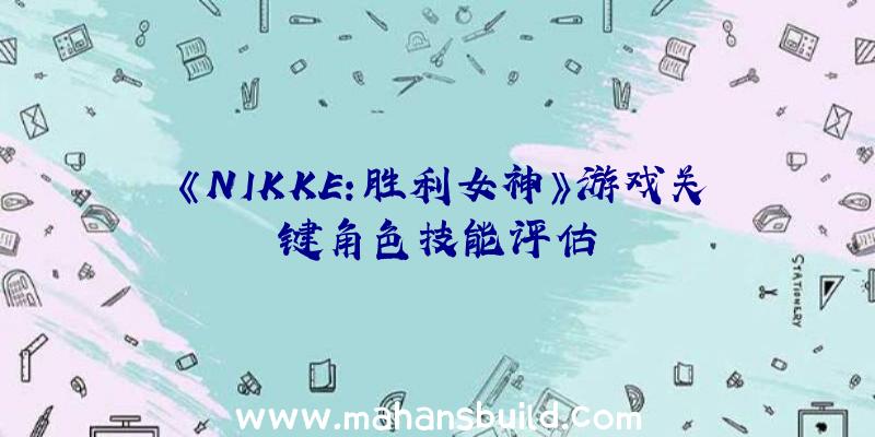 《NIKKE:胜利女神》游戏关键角色技能评估