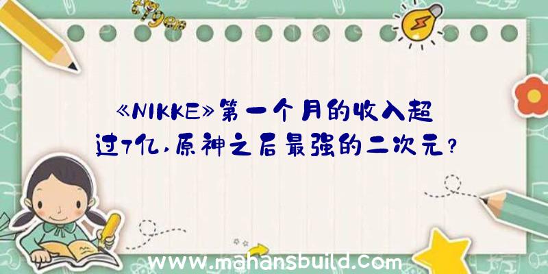 《NIKKE》第一个月的收入超过7亿,原神之后最强的二次元？