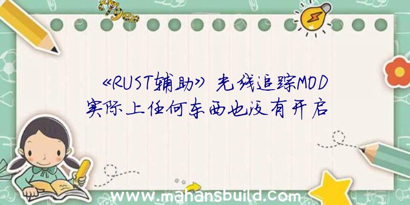 《RUST辅助》光线追踪MOD实际上任何东西也没有开启