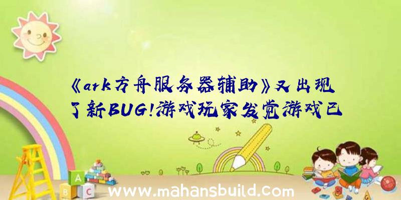 《ark方舟服务器辅助》又出现了新BUG！游戏玩家发觉游戏已登出但表明人物角色依然在玩