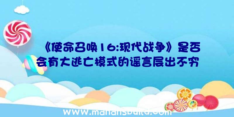 《使命召唤16:现代战争》是否会有大逃亡模式的谣言层出不穷