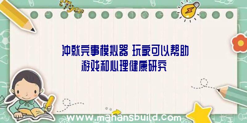 《冲就完事模拟器》玩家可以帮助游戏和心理健康研究