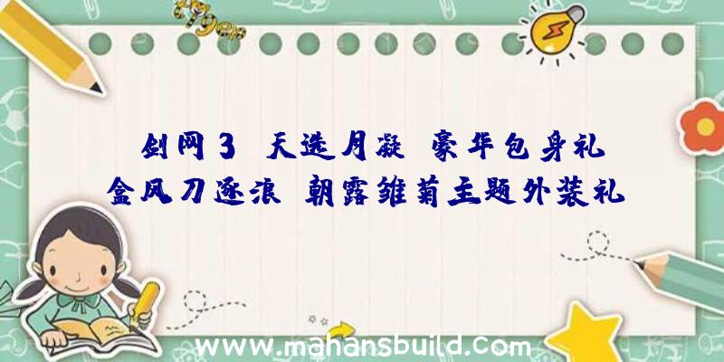 《剑网3》天选月凝、豪华包身礼盒风刀逐浪、朝露雏菊主题外装礼