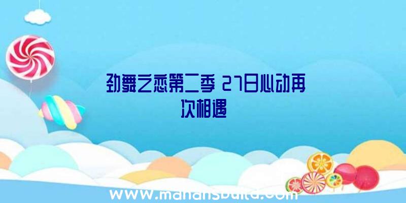 《劲舞之恋第二季》27日心动再次相遇