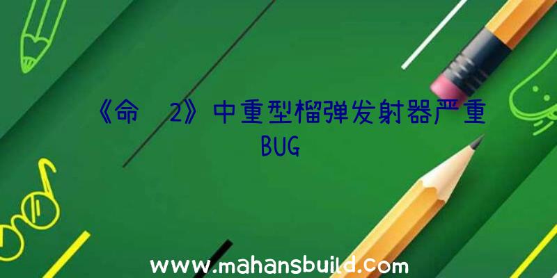 《命运2》中重型榴弹发射器严重BUG