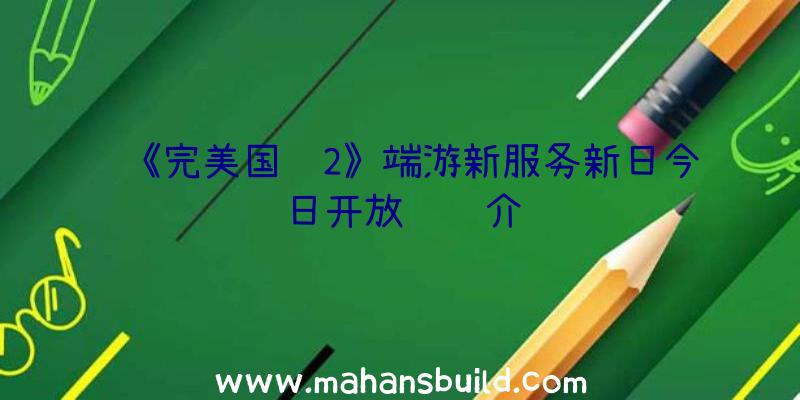 《完美国际2》端游新服务新日今日开放预约介绍