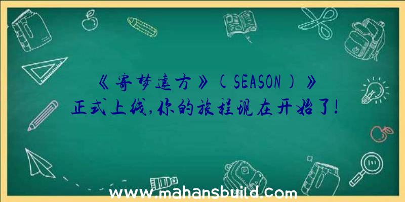 《寄梦远方》(SEASON)》正式上线,你的旅程现在开始了!