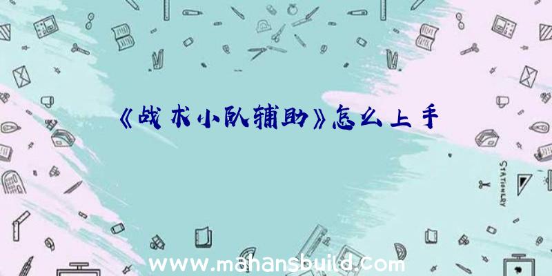 《战术小队辅助》怎么上手