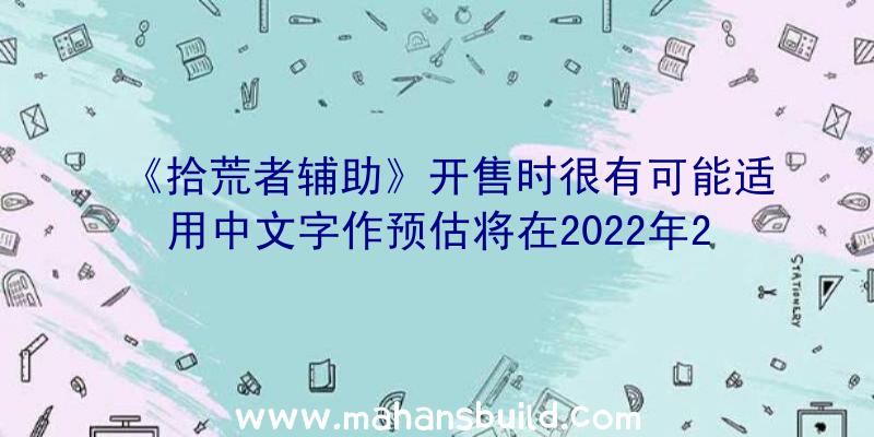 《拾荒者辅助》开售时很有可能适用中文字作预估将在2022年2月8日开售