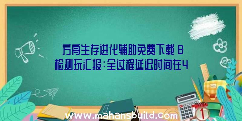 《方舟生存进化辅助免费下载》B检测玩汇报：全过程延迟时间在40~44ms波动