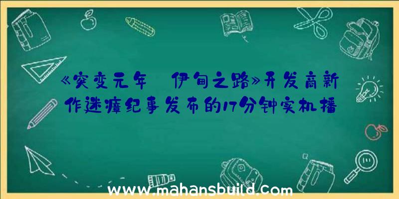 《突变元年:伊甸之路》开发商新作迷瘴纪事发布的17分钟实机播