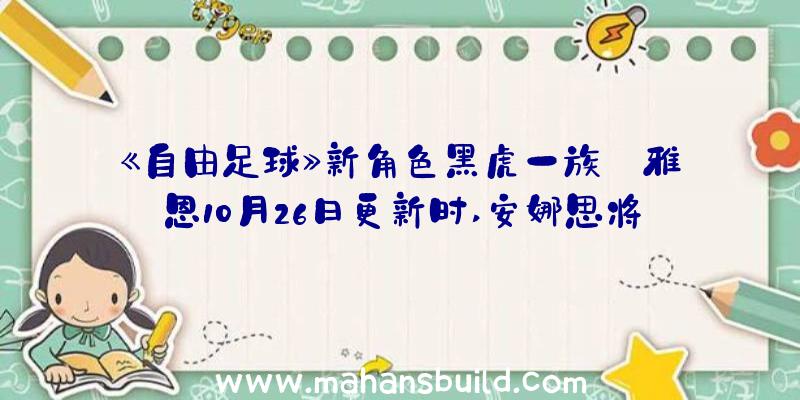 《自由足球》新角色黑虎一族:雅恩10月26日更新时,安娜思将