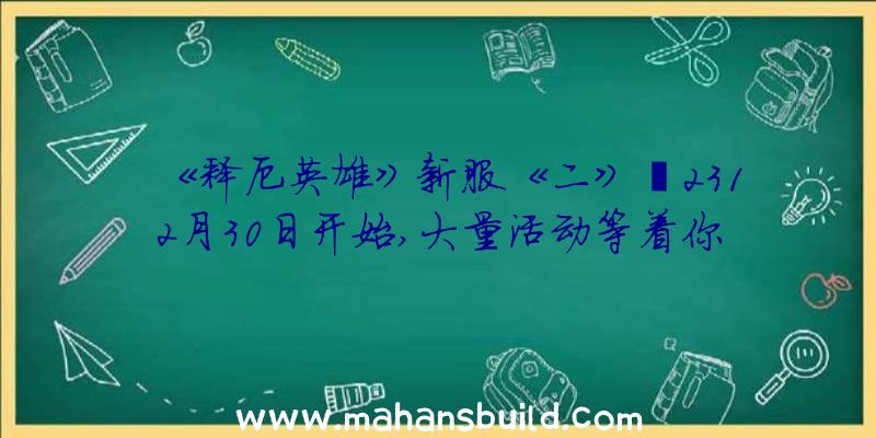 《释厄英雄》新服《二》〇2312月30日开始,大量活动等着你