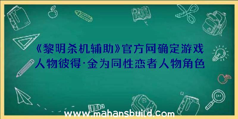 《黎明杀机辅助》官方网确定游戏人物彼得·金为同性恋者人物角色