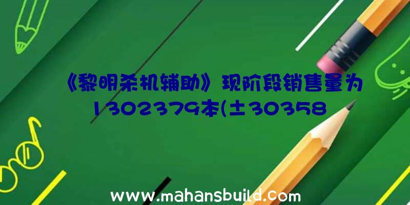 《黎明杀机辅助》现阶段销售量为1302379本(±30358)