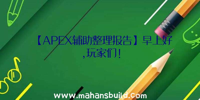 【APEX辅助整理报告】早上好,玩家们!