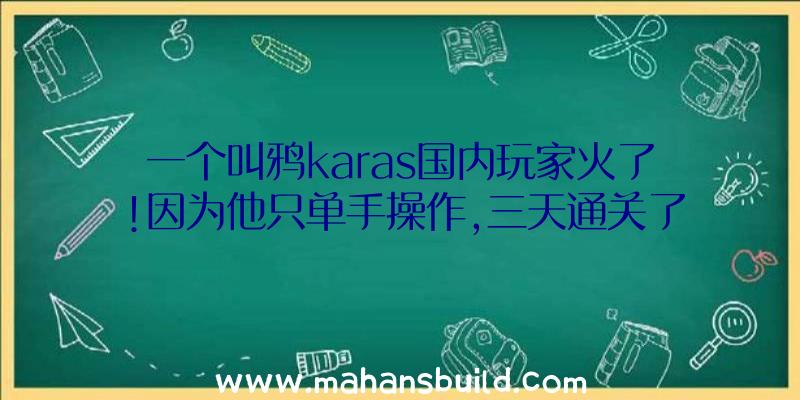 一个叫鸦karas国内玩家火了!因为他只单手操作,三天通关了