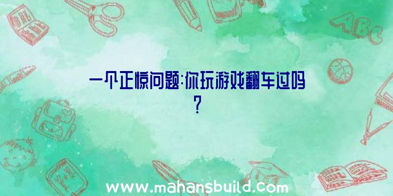 一个正惊问题:你玩游戏翻车过吗？