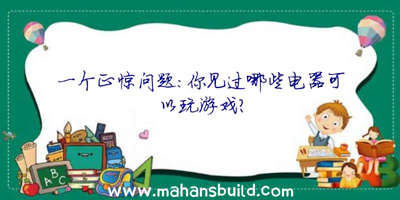 一个正惊问题:你见过哪些电器可以玩游戏？