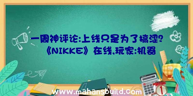 一周神评论:上线只是为了搞涩？《NIKKE》在线,玩家:机器