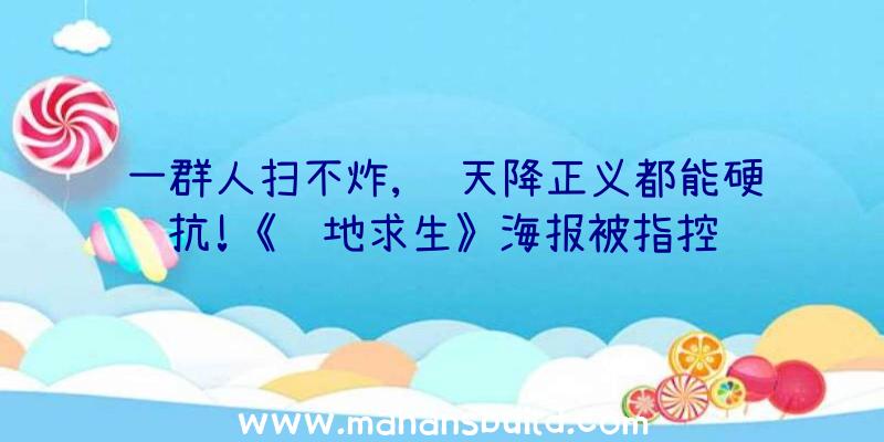 一群人扫不炸,连天降正义都能硬抗!《绝地求生》海报被指控