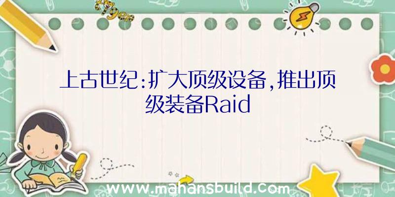 上古世纪:扩大顶级设备,推出顶级装备Raid