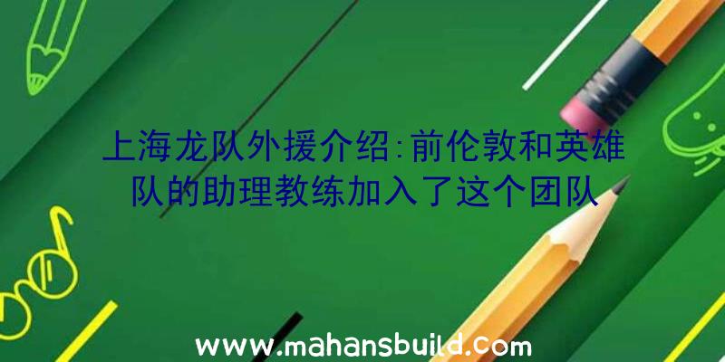 上海龙队外援介绍:前伦敦和英雄队的助理教练加入了这个团队