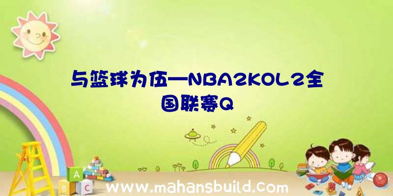 与篮球为伍—NBA2KOL2全国联赛Q