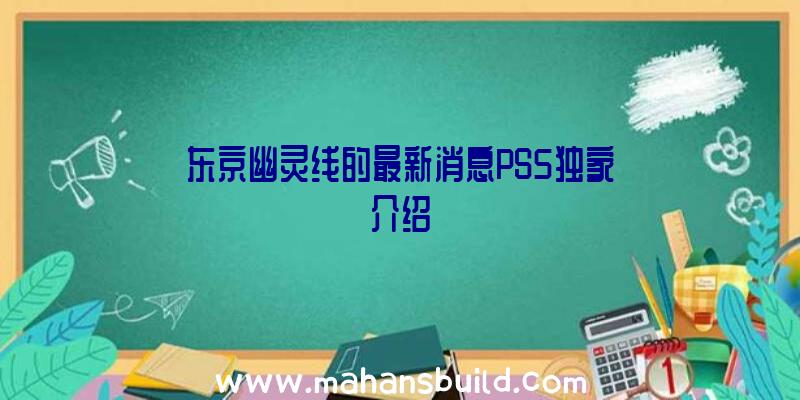 东京幽灵线的最新消息PS5独家介绍