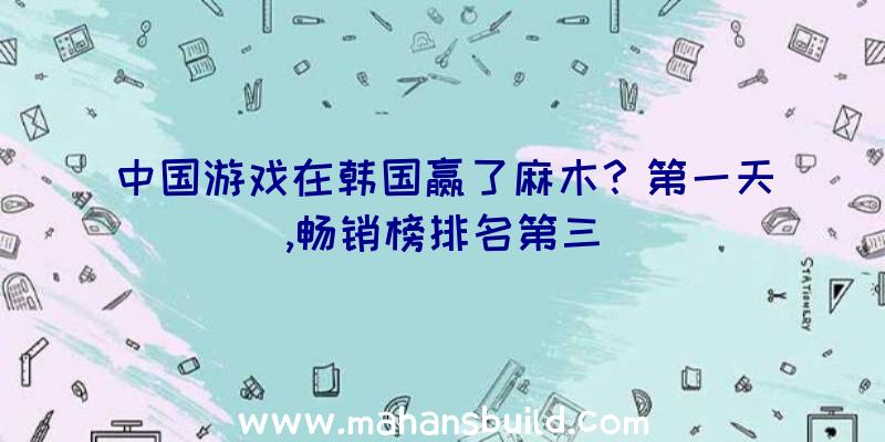 中国游戏在韩国赢了麻木？第一天,畅销榜排名第三