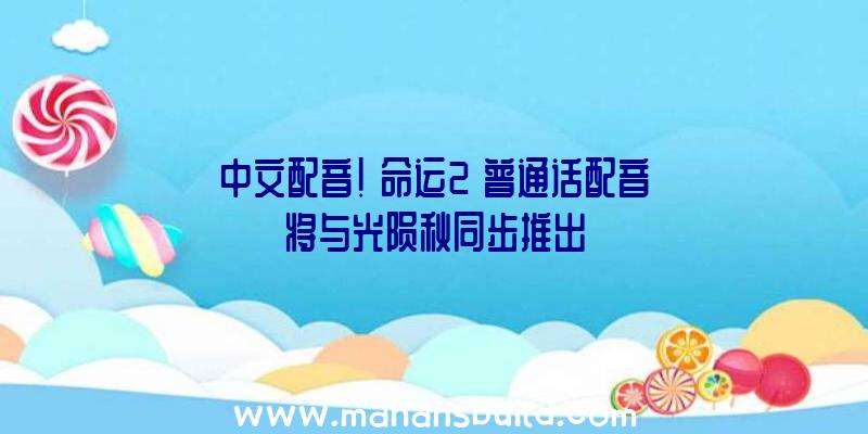 中文配音!《命运2》普通话配音将与光陨秋同步推出