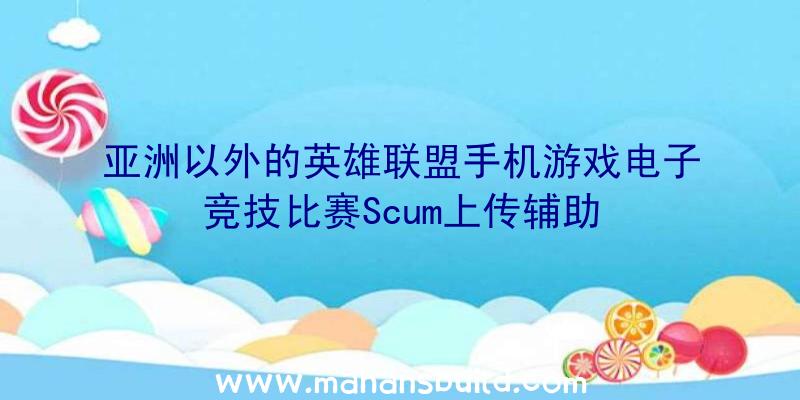 亚洲以外的英雄联盟手机游戏电子竞技比赛Scum上传辅助