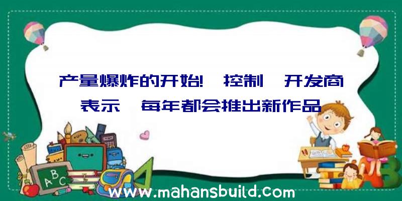 产量爆炸的开始!《控制》开发商表示,每年都会推出新作品