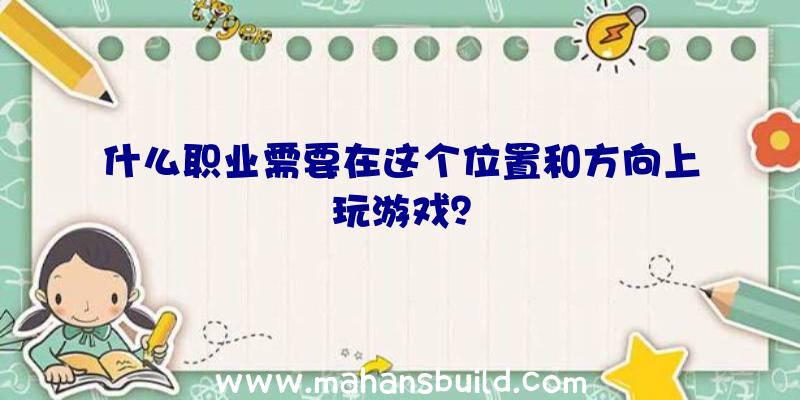 什么职业需要在这个位置和方向上玩游戏？