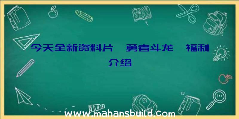 今天全新资料片《勇者斗龙》福利介绍