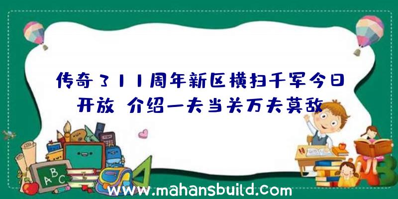 传奇311周年新区横扫千军今日开放!介绍一夫当关万夫莫敌