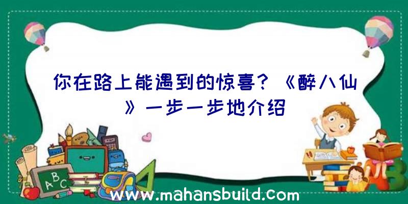 你在路上能遇到的惊喜？《醉八仙》一步一步地介绍