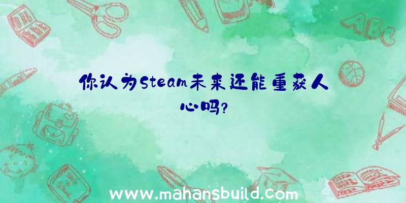 你认为Steam未来还能重获人心吗？