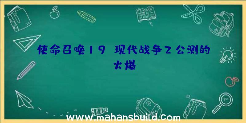 使命召唤19:现代战争2公测的火爆