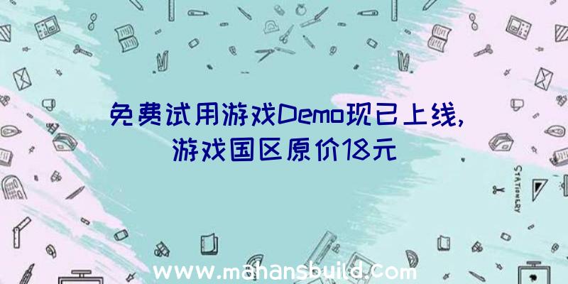 免费试用游戏Demo现已上线,游戏国区原价18元