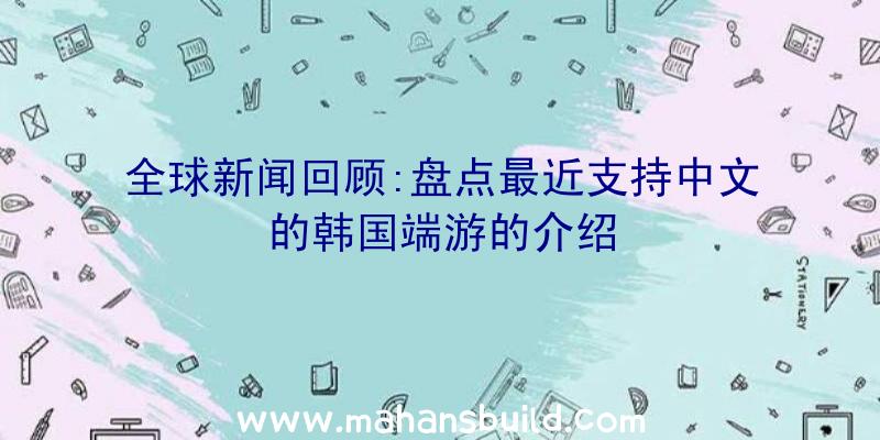 全球新闻回顾:盘点最近支持中文的韩国端游的介绍