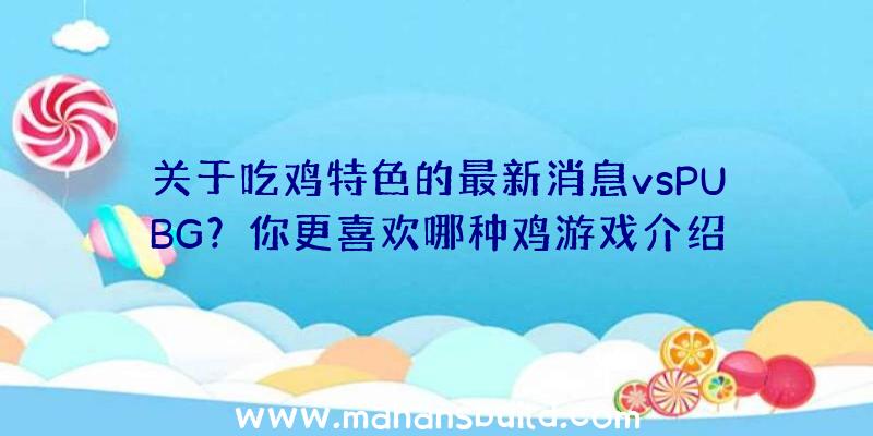 关于吃鸡特色的最新消息vsPUBG？你更喜欢哪种鸡游戏介绍