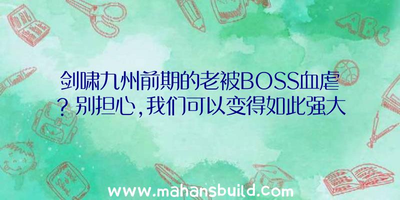 剑啸九州前期的老被BOSS血虐？别担心,我们可以变得如此强大