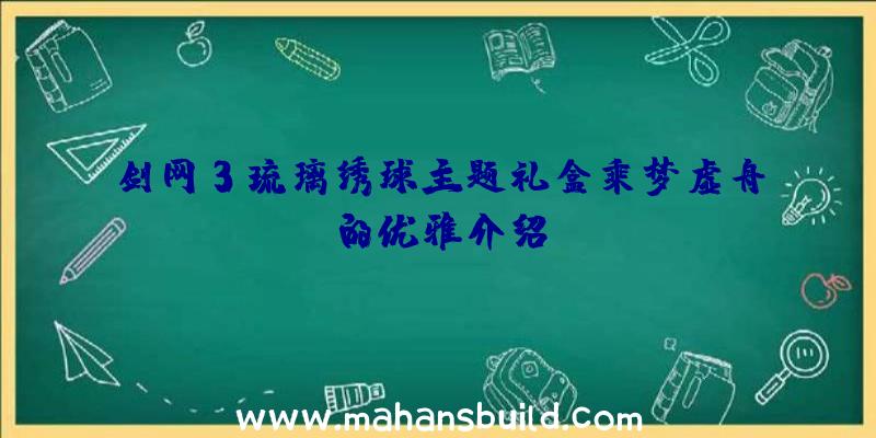 剑网3琉璃绣球主题礼盒乘梦虚舟的优雅介绍