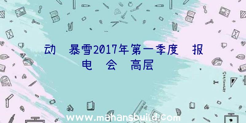 动视暴雪2017年第一季度财报电话会议高层讲话